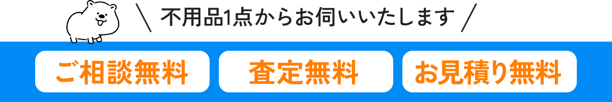 不用品1店からお伺いいたします　ご相談無料　査定無料　お見積り無料